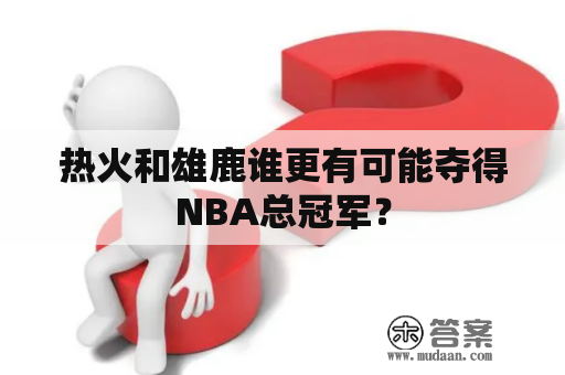 热火和雄鹿谁更有可能夺得NBA总冠军？