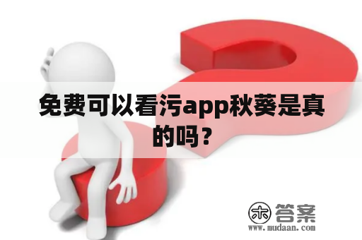 免费可以看污app秋葵是真的吗？