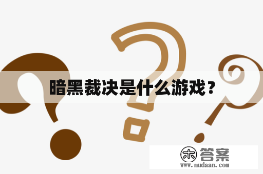 暗黑裁决是什么游戏？