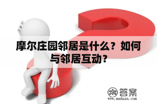 摩尔庄园邻居是什么？如何与邻居互动？