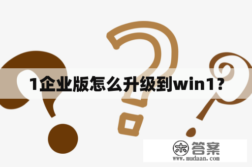 1企业版怎么升级到win1？