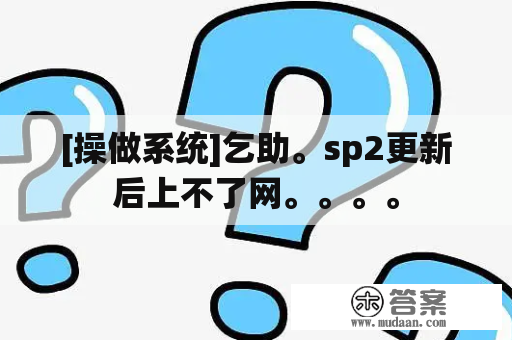 [操做系统]乞助。sp2更新后上不了网。。。。