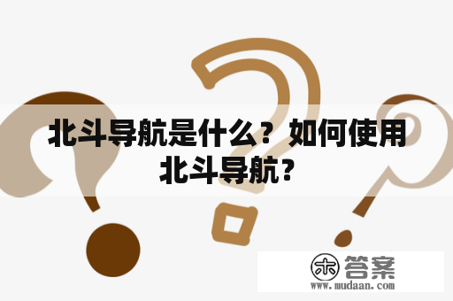 北斗导航是什么？如何使用北斗导航？