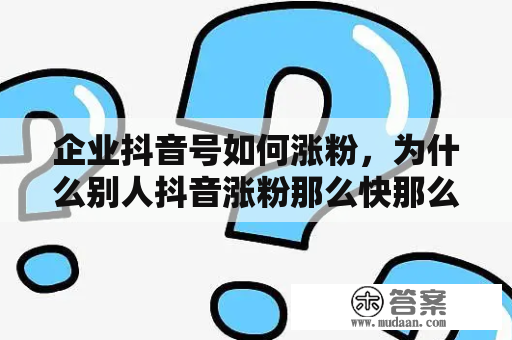 企业抖音号如何涨粉，为什么别人抖音涨粉那么快那么多？