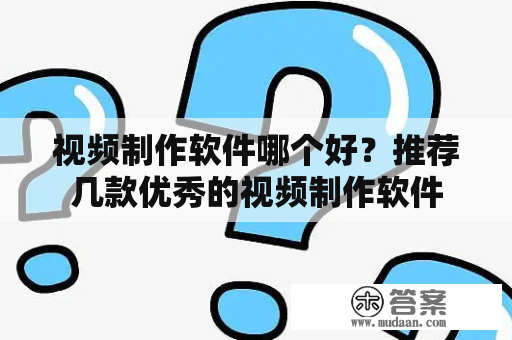 视频制作软件哪个好？推荐几款优秀的视频制作软件