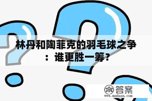 林丹和陶菲克的羽毛球之争：谁更胜一筹？