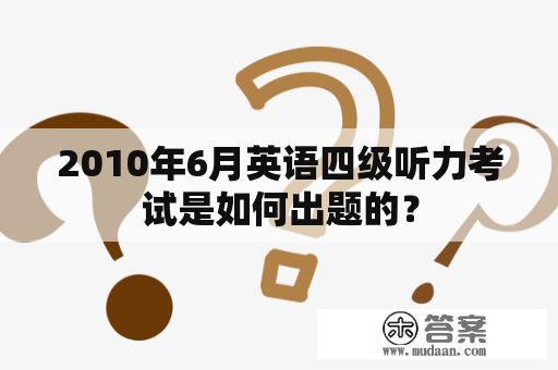 2010年6月英语四级听力考试是如何出题的？