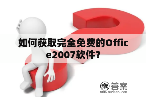 如何获取完全免费的Office2007软件？