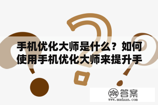 手机优化大师是什么？如何使用手机优化大师来提升手机性能？