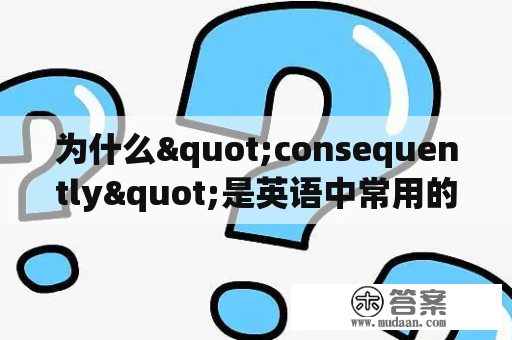 为什么"consequently"是英语中常用的过渡词？