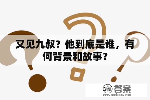 又见九叔？他到底是谁，有何背景和故事？