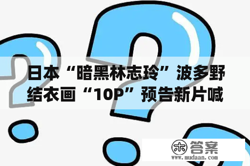 日本“暗黑林志玲”波多野结衣画“10P”预告新片喊爽(转载)