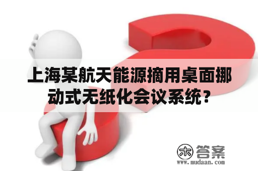 上海某航天能源摘用桌面挪动式无纸化会议系统？