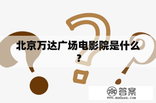 北京万达广场电影院是什么？