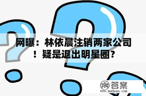 网曝：林依晨注销两家公司！疑是退出明星圈？