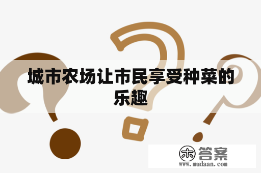 城市农场让市民享受种菜的乐趣