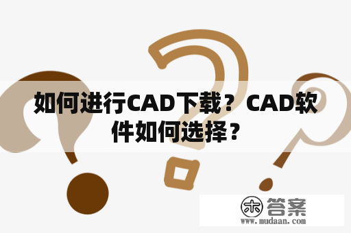 如何进行CAD下载？CAD软件如何选择？