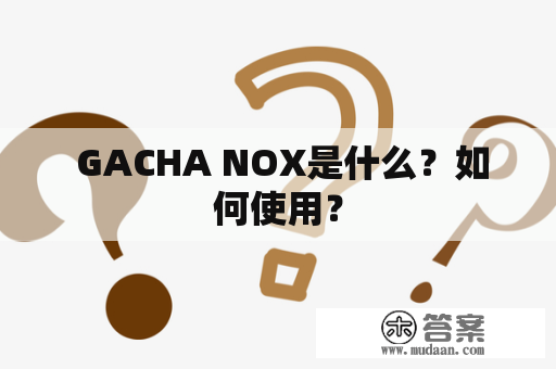  GACHA NOX是什么？如何使用？