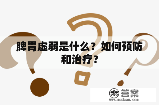 脾胃虚弱是什么？如何预防和治疗？