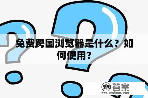 免费跨国浏览器是什么？如何使用？