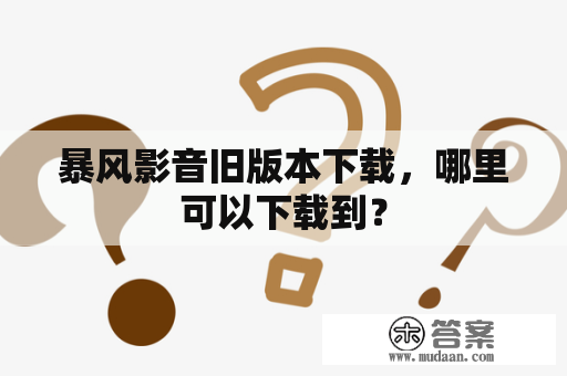 暴风影音旧版本下载，哪里可以下载到？