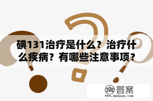 碘131治疗是什么？治疗什么疾病？有哪些注意事项？