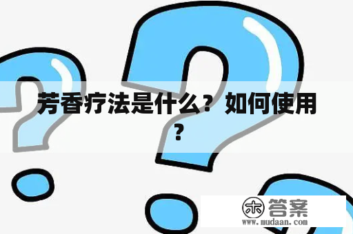 芳香疗法是什么？如何使用？