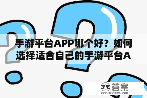 手游平台APP哪个好？如何选择适合自己的手游平台APP？