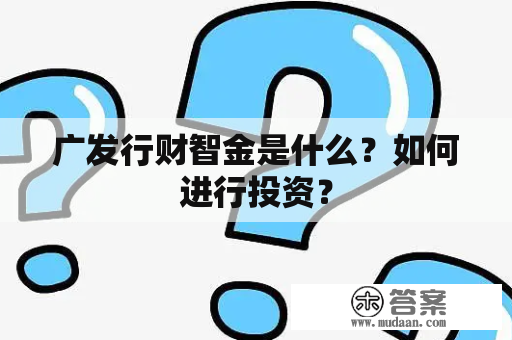 广发行财智金是什么？如何进行投资？