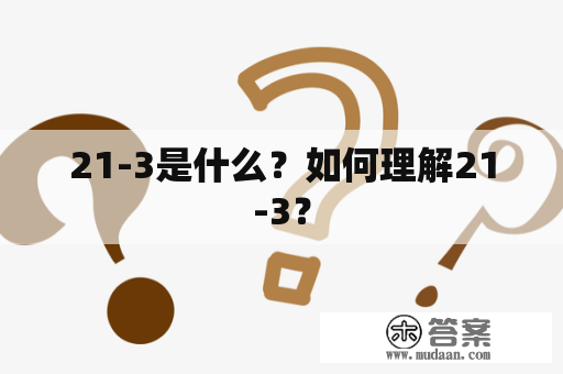 21-3是什么？如何理解21-3？