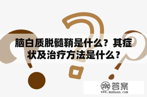 脑白质脱髓鞘是什么？其症状及治疗方法是什么？