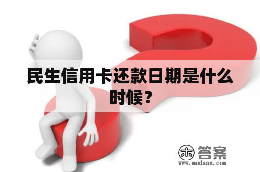 民生信用卡还款日期是什么时候？