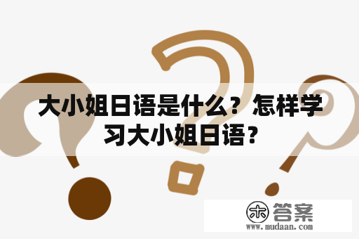 大小姐日语是什么？怎样学习大小姐日语？