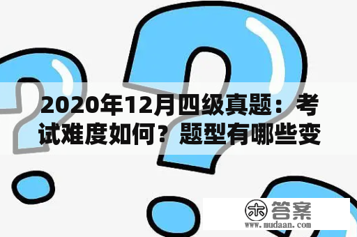 2020年12月四级真题：考试难度如何？题型有哪些变化？