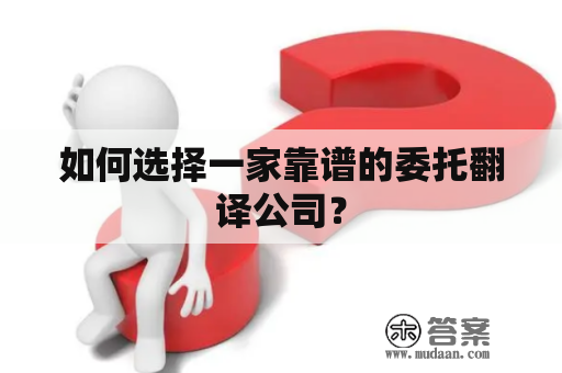 如何选择一家靠谱的委托翻译公司？