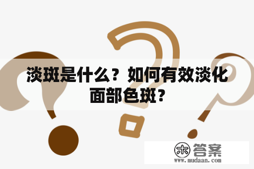 淡斑是什么？如何有效淡化面部色斑？