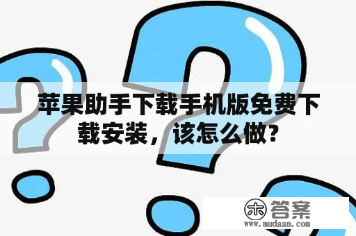 苹果助手下载手机版免费下载安装，该怎么做？