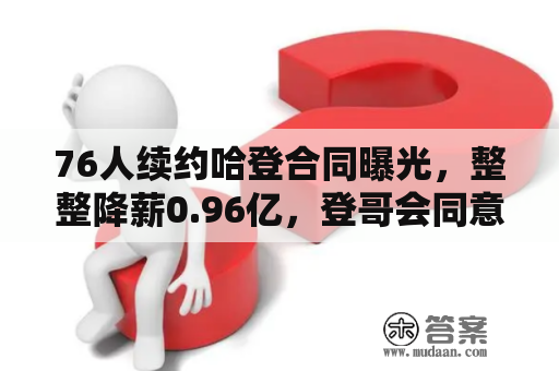 76人续约哈登合同曝光，整整降薪0.96亿，登哥会同意签字续约吗？