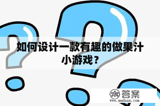 如何设计一款有趣的做果汁小游戏？