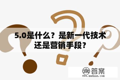 5.0是什么？是新一代技术还是营销手段？