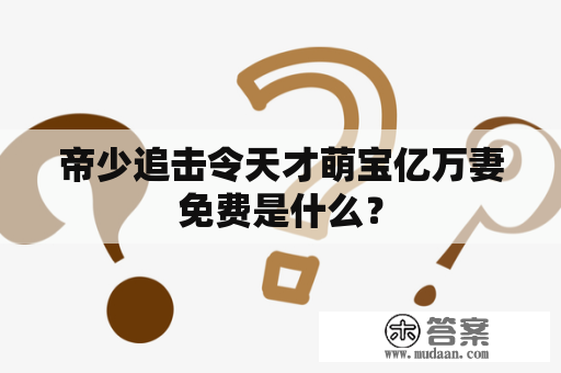 帝少追击令天才萌宝亿万妻免费是什么？