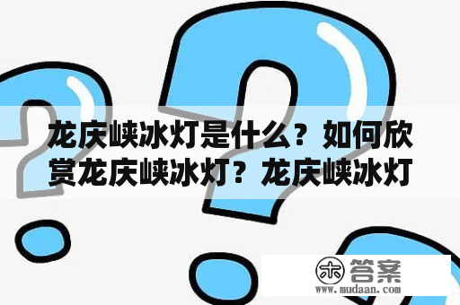 龙庆峡冰灯是什么？如何欣赏龙庆峡冰灯？龙庆峡冰灯是指位于北京市延庆区的龙庆峡景区内的冰灯景观。每年冬季，当寒冷的气候来临，龙庆峡冰灯开始亮相，吸引了无数游客前来欣赏。