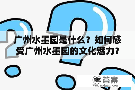 广州水墨园是什么？如何感受广州水墨园的文化魅力？