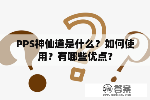 PPS神仙道是什么？如何使用？有哪些优点？