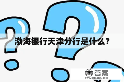 渤海银行天津分行是什么？
