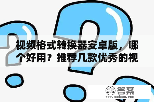 视频格式转换器安卓版，哪个好用？推荐几款优秀的视频格式转换器