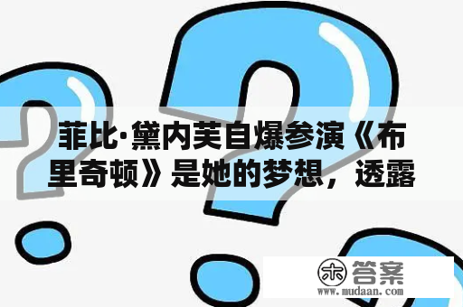 菲比·黛内芙自爆参演《布里奇顿》是她的梦想，透露第二季换新欢