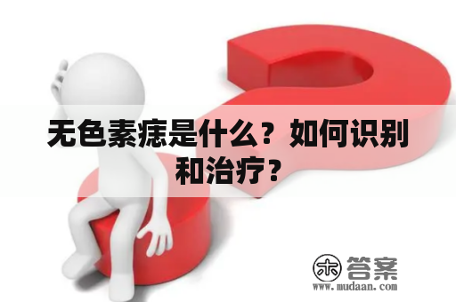 无色素痣是什么？如何识别和治疗？