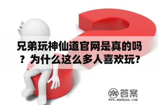 兄弟玩神仙道官网是真的吗？为什么这么多人喜欢玩？