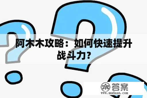 阿木木攻略：如何快速提升战斗力？